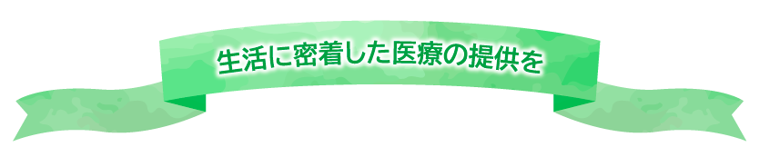 生活に密着した医療の医療の提供を